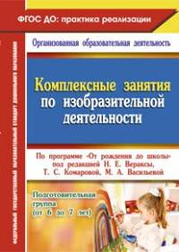 Комплексные занятия по изобразительной деятельности по программе "От рождения до школы" под редакцией Н.Е. Вераксы, Т.С. Комаровой, М.А. Васильевой. Подготовительная группа (от 6 до 7 лет). ФГОС ДО