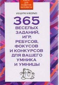 365 веселых заданий, игр, ребусов, фокусов и конкурсов для вашего умника и умницы