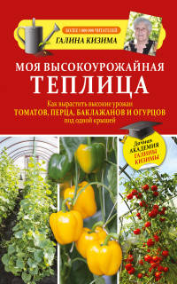 Моя высокоурожайная теплица. Как вырастить высокие урожаи томатов, перца, баклажанов и огурцов под одной крышей