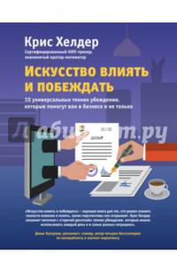Искусство влиять и побеждать. 10 универсальных техник убеждения, которые помогут вам в бизнесе и не только