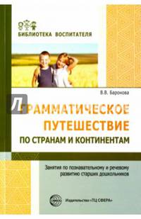 Грамматическое путешествие по странам и континентам. Занятия по познавательному и речевому развитию дошкольников/ Баронова В.В.