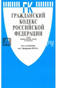 Гражданский кодекс Российской Федерации. Части первая, вторая, третья и четвертая по состоянию на 1 февраля 2016 года