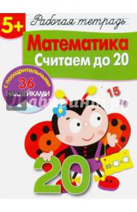 Математика. Считаем до 20. Рабочая тетрадь с наклейками 5+.