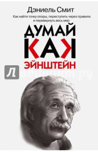 Думай, как Эйнштейн. Как найти точку опоры, переступить через правила и перевернуть весь мир