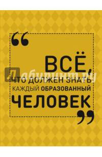 Всё, что должен знать каждый образованный человек