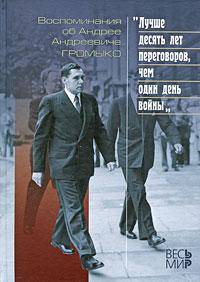 "Лучше десять дней переговоров, чем один день войны". Воспоминания об Андрее Андреевиче Громыко. К 100-летию со дню рождения
