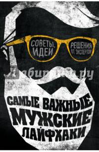 Самые важные мужские лайфхаки. Советы, идеи, решения от экспертов