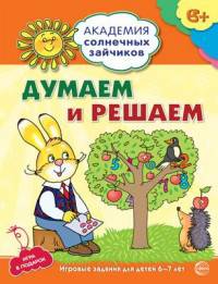 Академия солнечных зайчиков. 6-7 лет. ДУМАЕМ И РЕШАЕМ (Развивающие задания и игра) ФГОС ДО/ Головченко А.В.