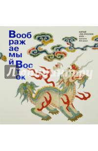 Воображаемый восток. Китай "по-русски" ХVIII - начало ХХ века