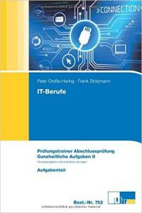 Pr&#252;fungstrainer IT-Berufe Ganzheitliche Aufgabe II: Pr&#252;fungstrainer Abschlusspr&#252;fung mit Aufgaben- und erl&#228;utertem L&#246;sungsteil