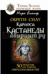 Обрети силу Карлоса Кастанеды. 50 практик для развития сверхспособностей