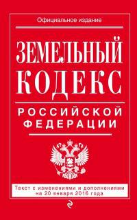 Земельный кодекс Российской Федерации. Текст с изменениями и дополнениями на 20 января 2016 года