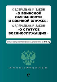 Федеральный закон &quot;О воинской обязанности и военной службе&quot;. Федеральный закон &quot;О статусе военнослужащих&quot;. Тексты с посл. изм. и доп. на 2016 год