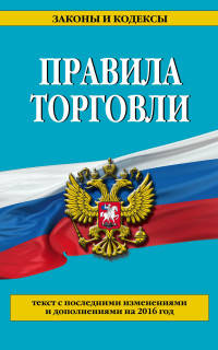 Правила торговли. Текст с последними изменениями и дополнениями на 2016 год