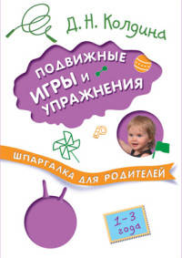 Шпаргалки для родителей. Подвижные игры и упражнения с детьми 1-3 лет