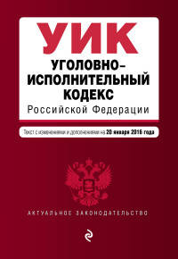 Уголовно-исполнительный кодекс Российской Федерации. Текст с изменениями и дополнениями на 20 января 2016 года