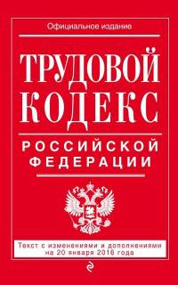 Трудовой кодекс Российской Федерации. Текст с изменениями и дополнениями на 20 января 2016 года