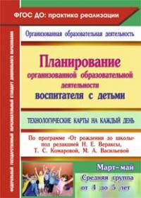 Планирование организованной образовательной деятельности воспитателя с детьми. Технологические карты на каждый день по программе "От рождения до школы" под редакцией Н.Е. Вераксы, Т.С. Комаровой, М.А. Васильевой. Март-май. Средняя группа (от...