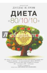 Диета "80/10/10". С наслаждением проедая свой путь к идеальному здоровью, оптимальному весу и неисчерпаемой жизненной энергии