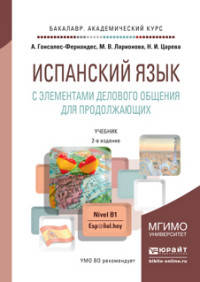 ИСПАНСКИЙ ЯЗЫК С ЭЛЕМЕНТАМИ ДЕЛОВОГО ОБЩЕНИЯ ДЛЯ ПРОДОЛЖАЮЩИХ 2-е изд., испр. и доп. Учебник для академического бакалавриата