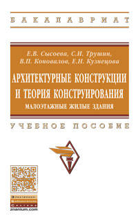 Архитектурные конструкции и теория конструирования: малоэтажные жилые здания: Учебное пособие Е.В. Сысоева, С.И. Трушин, В.П. Коновалов, Е.Н. Кузнецова. - (Высшее образование: Б