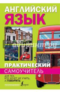 Практический самоучитель английского языка. Для тех, кто хочет не учить, а говорить.