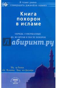 Книга похорон в исламе. Обряды, совершаемые до, во время и после похорон