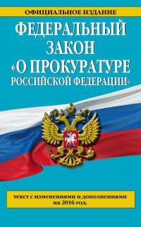 Федеральный закон &quot;О прокуратуре Российской Федерации&quot;. Текст с изменениями и дополнениями на 2016 год