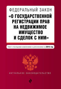 Федеральный закон "О государственной регистрации прав на недвижимое имущество и сделок с ним". Текст с последними изменениями и дополнениями на 2016 год