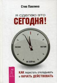 Я сделаю это сегодня!: как перестать откладывать и начать действовать