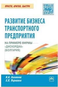 Развитие бизнеса транспортного предприятия на примере фирмы «Дискордия» (Болгария): практическое пособие Н.А. Логинова, Х. Първанов. - (Просто, кратко, быстро)., (Гриф)