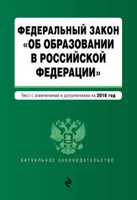 Федеральный закон &quot;Об образовании в Российской Федерации&quot;. Текст с последними изменениями и дополнениями на 2016 г.