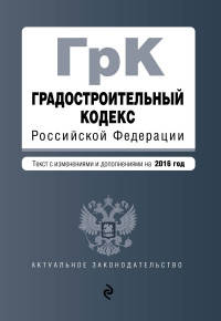 Градостроительный кодекс Российской Федерации. Текст с изменениями и дополнениями на 2016 год