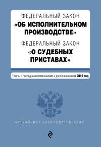 Федеральный закон "Об исполнительном производстве". Федеральный закон "О судебных приставах". Тексты с последними изменениями и дополнениями на 2016 год