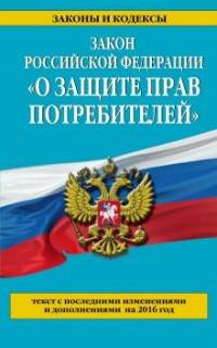 Закон Российской Федерации "О защите прав потребителей". Текст с последними изменениями и дополнениями на 2016 год