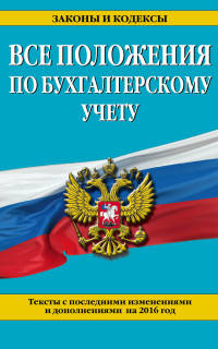 Все положения по бухгалтерскому учету. Тексты с последними изменениями и дополнениями на 2016 год