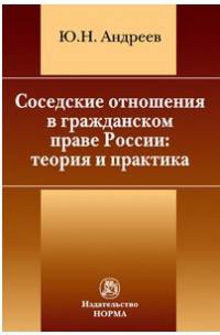 Соседские отношения в гражданском праве России: теория и практика: Монография Ю.Н. Андреев.