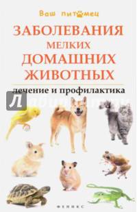 Заболевания мелких домашних животных. Лечение и профилактика. Справочное пособие