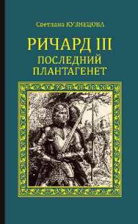 Ричард III. Последний Плантагенет: роман. Кузнецова С.А.