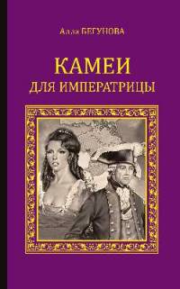 Камеи для императрицы: роман. Бегунова А.И.