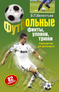 Футбольные финты, уловки, трюки. Самоучитель для футболиста