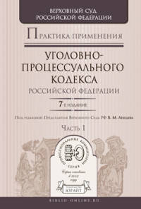 ПРАКТИКА ПРИМЕНЕНИЯ УГОЛОВНО-ПРОЦЕССУАЛЬНОГО КОДЕКСА РФ В 2 Ч. ЧАСТЬ 1 7-е изд., пер. и доп. Практическое пособие