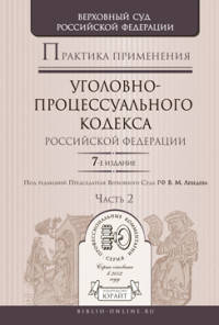 ПРАКТИКА ПРИМЕНЕНИЯ УГОЛОВНО-ПРОЦЕССУАЛЬНОГО КОДЕКСА РФ В 2 Ч. ЧАСТЬ 2 7-е изд., пер. и доп. Практическое пособие