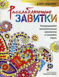Дзен-дудлинг. Расслабляющие завитки. Раскрашивайте восхитительные орнаменты и снимайте стресс