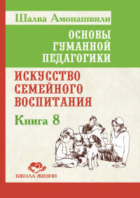 Основы гуманной педагогики. Книга 8. Искусство семейного воспитания. Педагогическое эссе