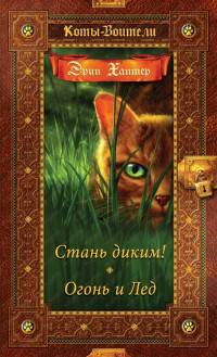 Коты-воители. Золотая коллекция. Стань диким! Огонь и лед.