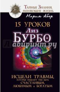 15 уроков Лиз Бурбо. Исцели травмы, которые мешают тебе быть счастливым, любимым и богатым