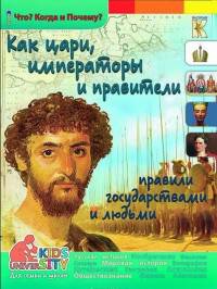 Как цари, императоры и правители правили государствами и людьми. Энциклопедия.