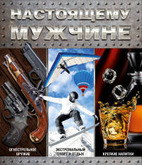 Настоящему мужчине. Комплект из 3 книг. Крепкие напитки. Огнестрельное оружие. Экстр. спорт и отдых