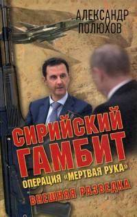 Сирийский гамбит. Операция 'Мертвая рука'. Внешняя разведка. Полюхов А.А